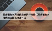 王宝强女友冯清回应被执行案件（王宝强女友冯清回应被执行案件v）