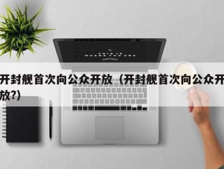 开封舰首次向公众开放（开封舰首次向公众开放?）