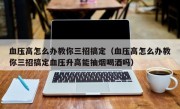 血压高怎么办教你三招搞定（血压高怎么办教你三招搞定血压升高能抽烟喝酒吗）