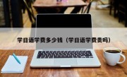 学日语学费多少钱（学日语学费贵吗）