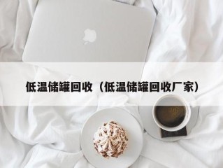 低温储罐回收（低温储罐回收厂家）