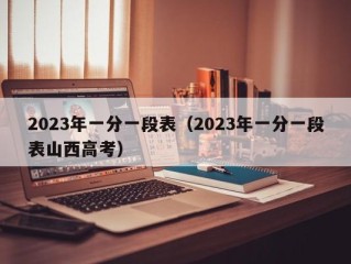 2023年一分一段表（2023年一分一段表山西高考）