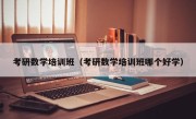 考研数学培训班（考研数学培训班哪个好学）