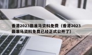 香港2023最准马资料免费（香港2023最准马资料免费已经正式公开了）