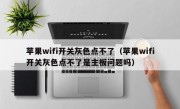 苹果wifi开关灰色点不了（苹果wifi开关灰色点不了是主板问题吗）