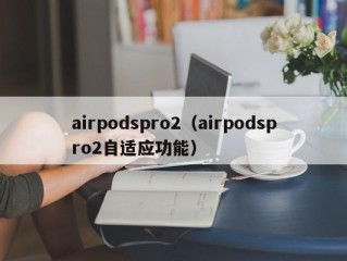 airpodspro2（airpodspro2自适应功能）