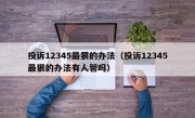 投诉12345最狠的办法（投诉12345最狠的办法有人管吗）