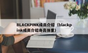 BLACKPINK成员介绍（blackpink成员介绍身高体重）