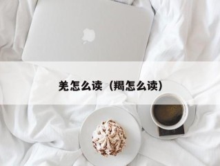 羌怎么读（羯怎么读）