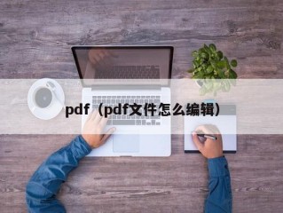 pdf（pdf文件怎么编辑）