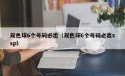 双色球6个号码必出（双色球6个号码必出ssp）