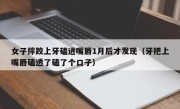 女子摔跤上牙磕进嘴唇1月后才发现（牙把上嘴唇磕透了磕了个口子）