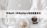 华为p50（华为p50pro电池容量多大）