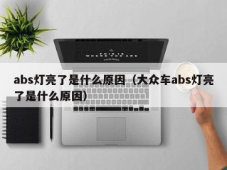 abs灯亮了是什么原因（大众车abs灯亮了是什么原因）