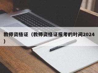 教师资格证（教师资格证报考的时间2024）