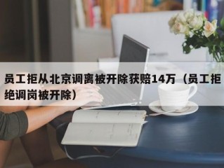 员工拒从北京调离被开除获赔14万（员工拒绝调岗被开除）