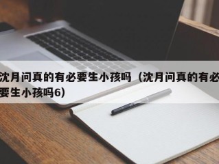 沈月问真的有必要生小孩吗（沈月问真的有必要生小孩吗6）