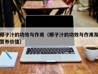 椰子汁的功效与作用（椰子汁的功效与作用及营养价值）