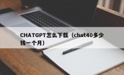 CHATGPT怎么下载（chat40多少钱一个月）