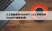 人工智能软件chatGPT（人工智能软件ChatGPT破解免费）