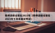 教师资格证报名2023年（教师资格证报名2023年下半年面试考试）