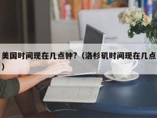 美国时间现在几点钟?（洛杉矶时间现在几点）