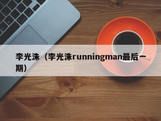 李光洙（李光洙runningman最后一期）