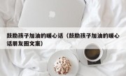 鼓励孩子加油的暖心话（鼓励孩子加油的暖心话朋友圈文案）