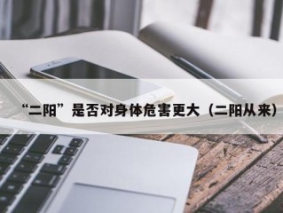 “二阳”是否对身体危害更大（二阳从来）