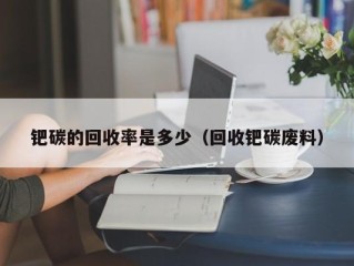 钯碳的回收率是多少（回收钯碳废料）