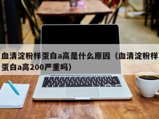 血清淀粉样蛋白a高是什么原因（血清淀粉样蛋白a高200严重吗）