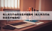 有人持刀行凶你会出手相助吗（有人持刀行凶你会出手相助吗）