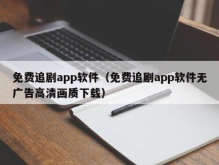 免费追剧app软件（免费追剧app软件无广告高清画质下载）