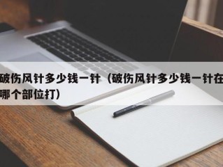 破伤风针多少钱一针（破伤风针多少钱一针在哪个部位打）