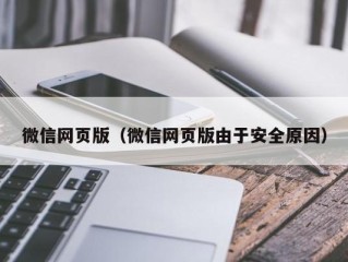 微信网页版（微信网页版由于安全原因）