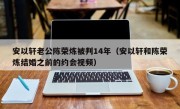 安以轩老公陈荣炼被判14年（安以轩和陈荣炼结婚之前的约会视频）