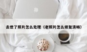 去世了照片怎么处理（老照片怎么修复清晰）