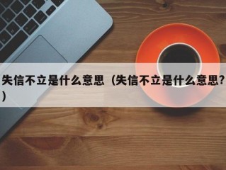 失信不立是什么意思（失信不立是什么意思?）