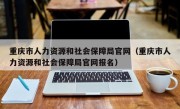 重庆市人力资源和社会保障局官网（重庆市人力资源和社会保障局官网报名）