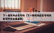 下一期预测必出号码（下一期预测必出号码双色球开奖结果最新）