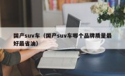 国产suv车（国产suv车哪个品牌质量最好最省油）