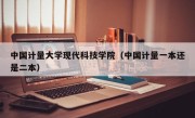 中国计量大学现代科技学院（中国计量一本还是二本）