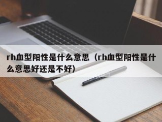 rh血型阳性是什么意思（rh血型阳性是什么意思好还是不好）