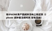 有IPHONE用户因闹钟没响上班迟到（iphone 闹钟里没调时间 却每天响）