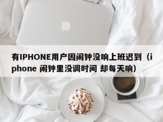 有IPHONE用户因闹钟没响上班迟到（iphone 闹钟里没调时间 却每天响）