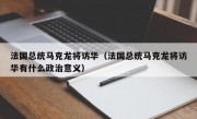 法国总统马克龙将访华（法国总统马克龙将访华有什么政治意义）