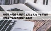 脚后跟疼是什么原因引起的怎么治（十岁脚后跟疼是什么原因引起的怎么治）