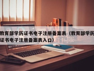 教育部学历证书电子注册备案表（教育部学历证书电子注册备案表入口）