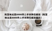 陈慧琳义卖8000件二手衣物引疯抢（陈慧琳义卖8000件二手衣物引疯抢图片）