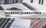 500克是多少斤（500克是多少斤等于多少斤）